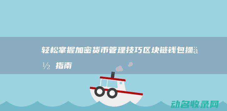 轻松掌握加密货币管理技巧 区块链钱包操作指南 (轻松掌握加密文件)