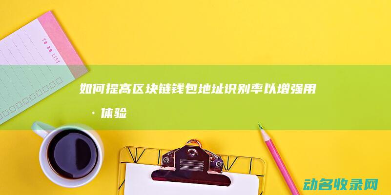 如何提高区块链钱包地址识别率以增强用户体验 (如何提高区块链知识技能)